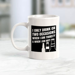 I Only Drink On Two Occasions When I Am Thirsty & When I Am Not! 11oz Plastic or Ceramic Mug | Funny Cups