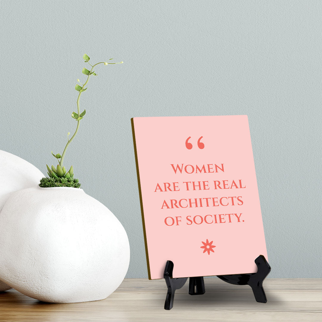 Women Are The Real Architects Of Society (6x8") Table Sign With Acrylic Stand | Funny Cute Home Decor