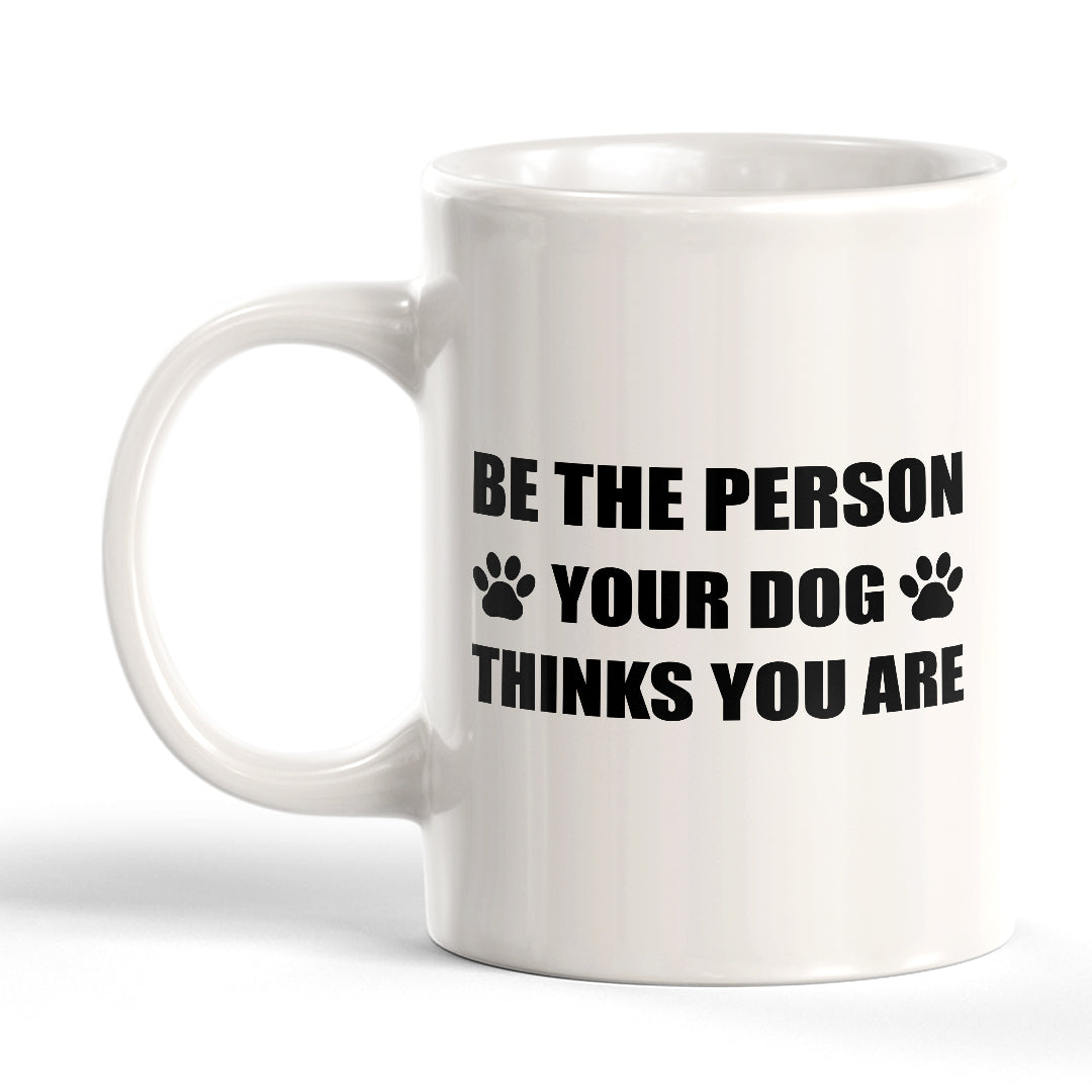Be The Person Your Dog Thinks You Are 11oz Plastic or Ceramic Coffee Mug | Motivational Phrases