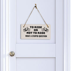 To Ride Or Not To Ride What A Stupid Question 5" x 10" Hanging Wall or Door Sign | Home Décor