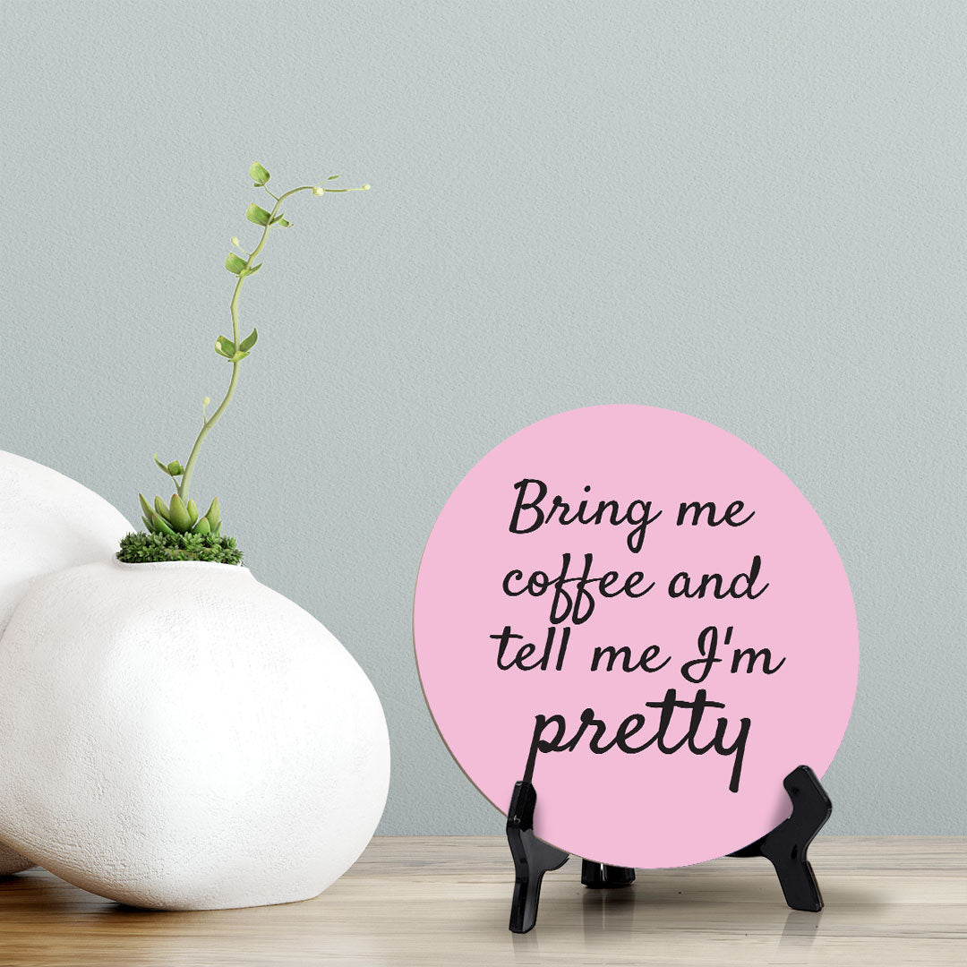 Bring Me Coffee And Tell Me I'm Pretty Circle Table Sign with Acrylic Stand (5x5") | Funny Home Decor
