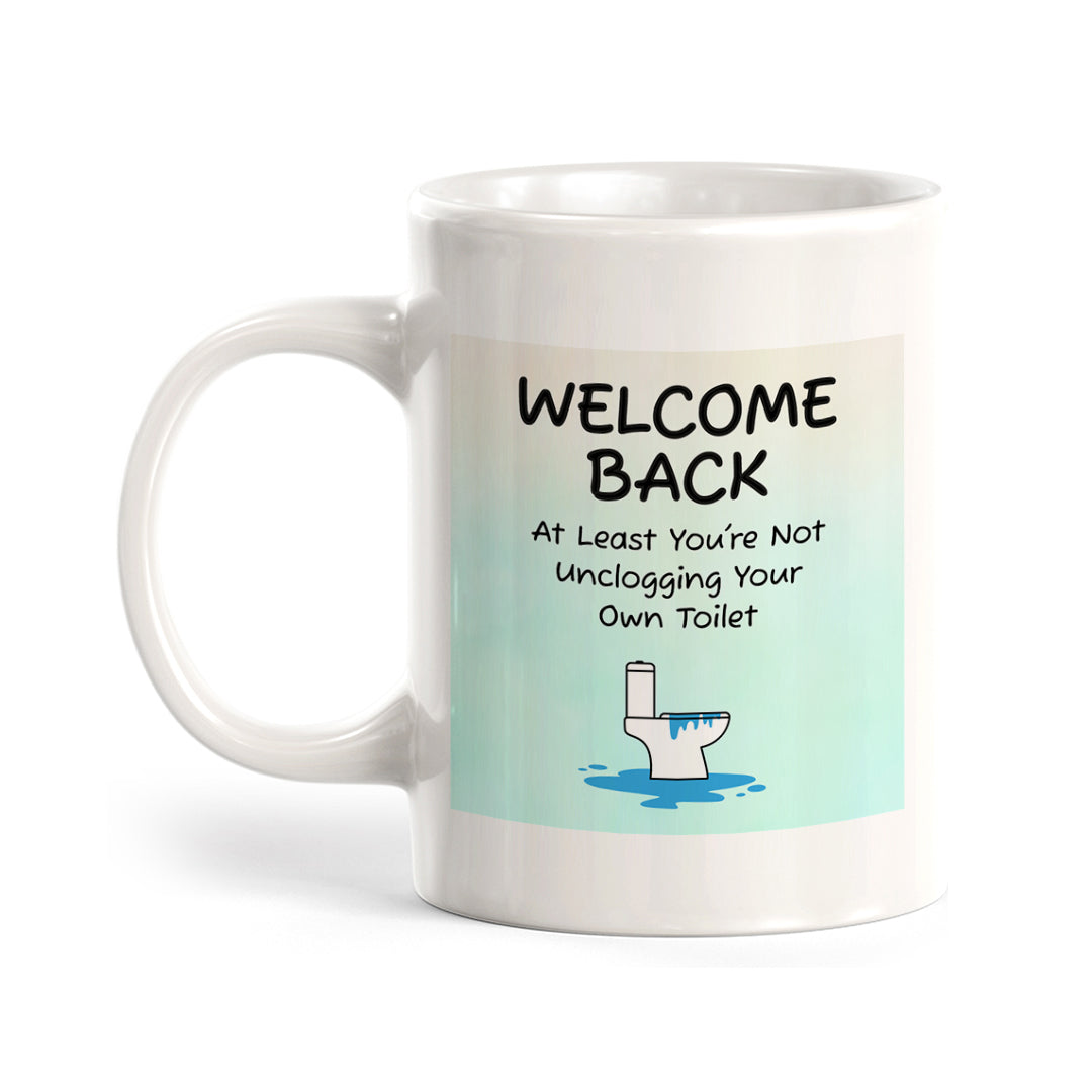 Welcome Back At Least You're Not Unclogging Your Own Toilet 11oz Plastic/Ceramic Coffee Mug Easy Installation | Office & Home | Funny Novelty Gifts