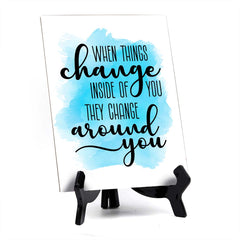 When Things Change Inside of You They Change Around You Table Sign with Acrylic Stand (6x8“) | Positive Affirmation Inspiration Décor