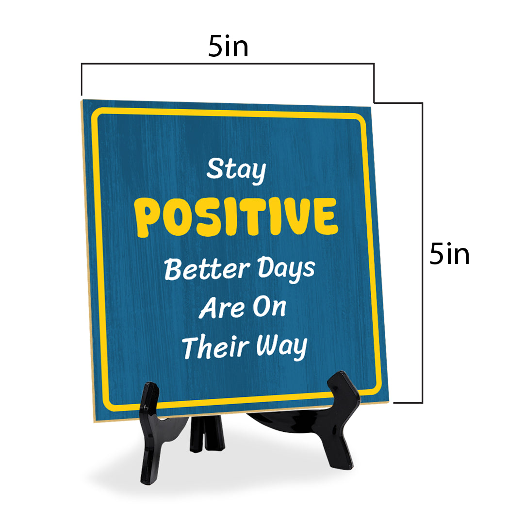 Stay Positive Better Days Are On Their Way 5"x 5" Square Table Sign With Acrylic Easel | Motivational Home Decor