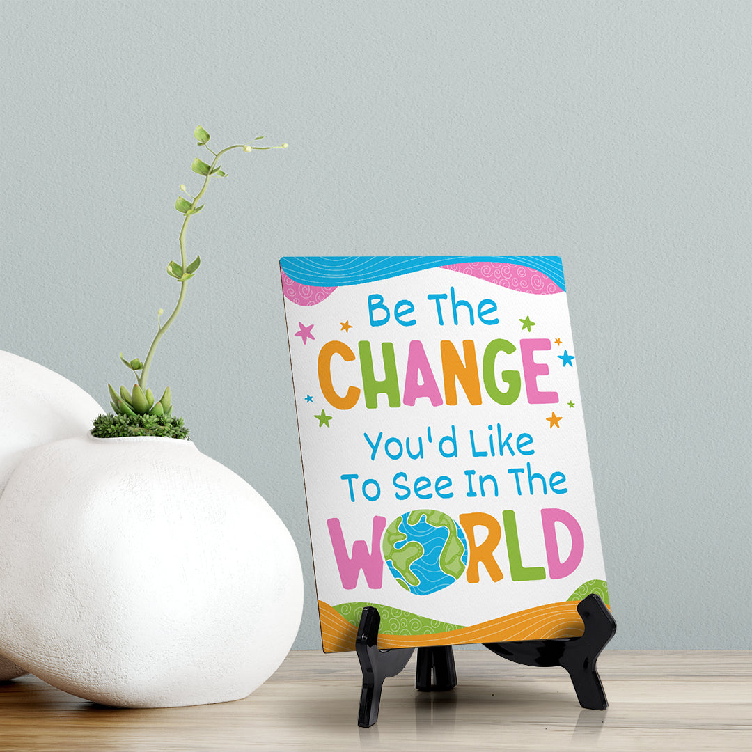 Be The Change You'd Like To See In The World Table Sign with Acrylic Stand (6x8“) | Elementary School Decoration