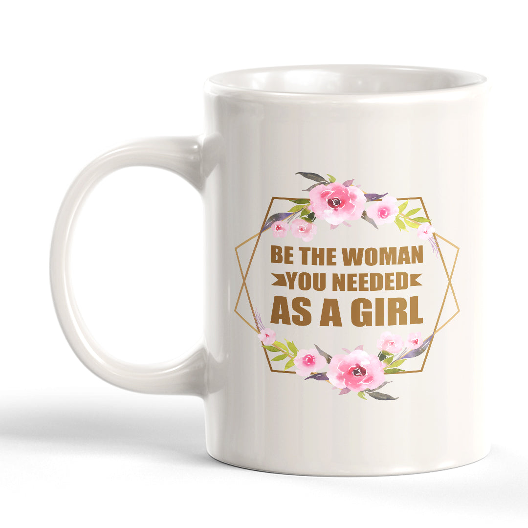 Be The Woman You Needed As a Girl 11oz Plastic or Ceramic Mug | Motivational Phrases