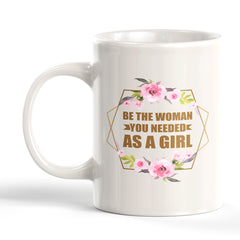 Be The Woman You Needed As a Girl 11oz Plastic or Ceramic Mug | Motivational Phrases