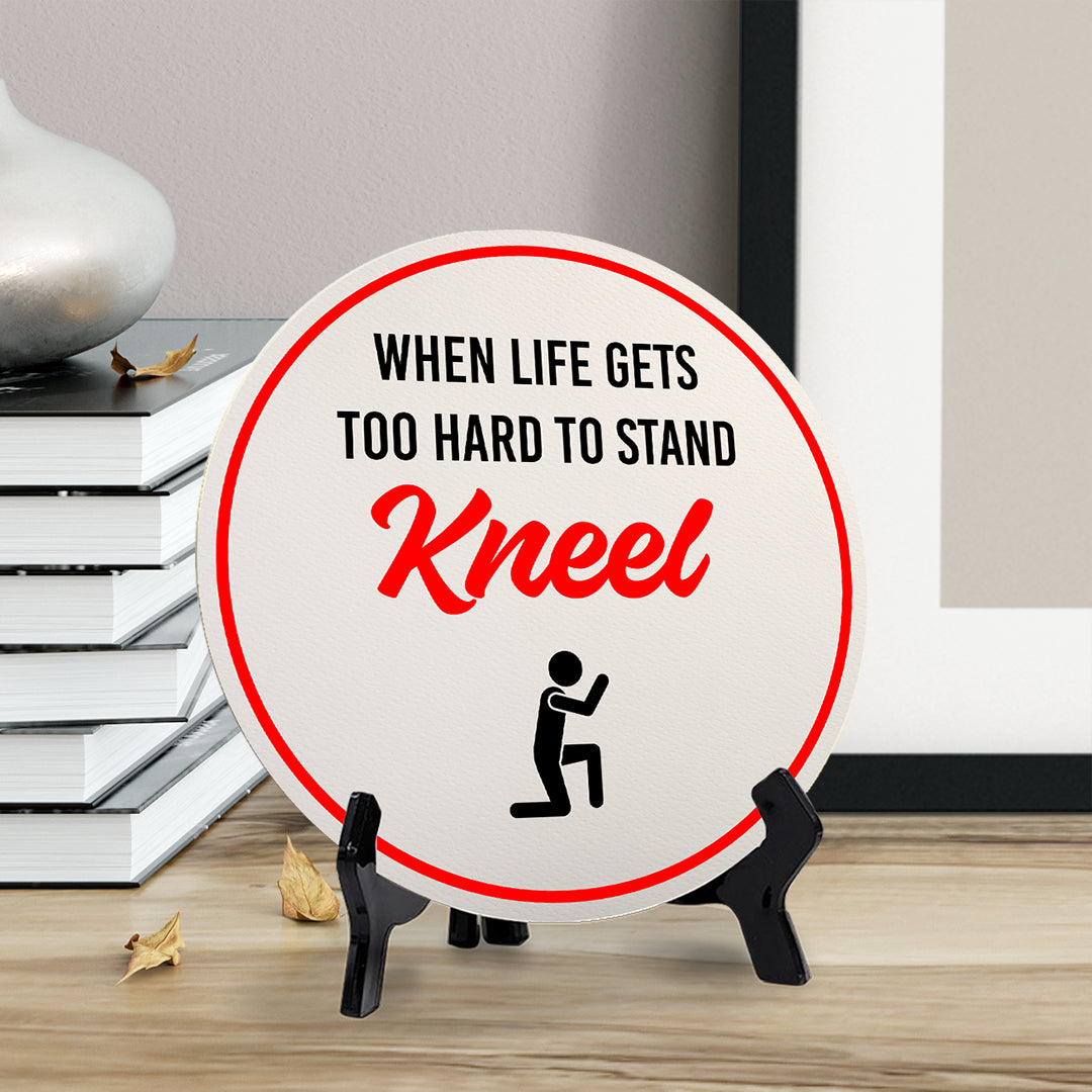 When Life Gets Too Hard to Stand Kneel (5 x 5“) Circle Table Sign with Acrylic Stand | Funny Home Decor