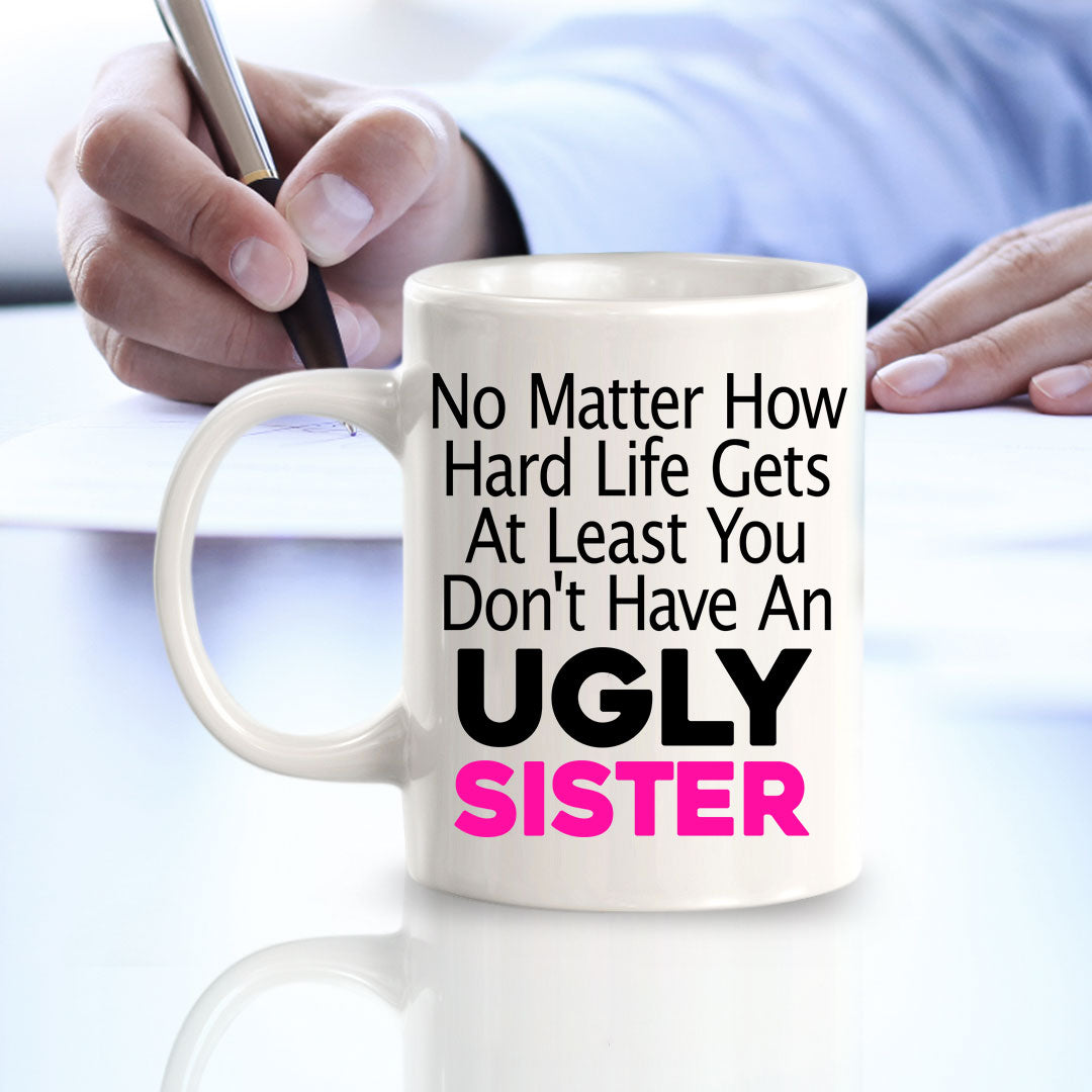 No Matter How Hard Life Gets At Least You Don't Have An Ugly Sister 11oz Plastic or Ceramic Coffee Mug | Funny Home Cups