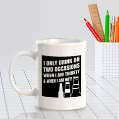 I Only Drink On Two Occasions When I Am Thirsty & When I Am Not! 11oz Plastic or Ceramic Mug | Funny Cups
