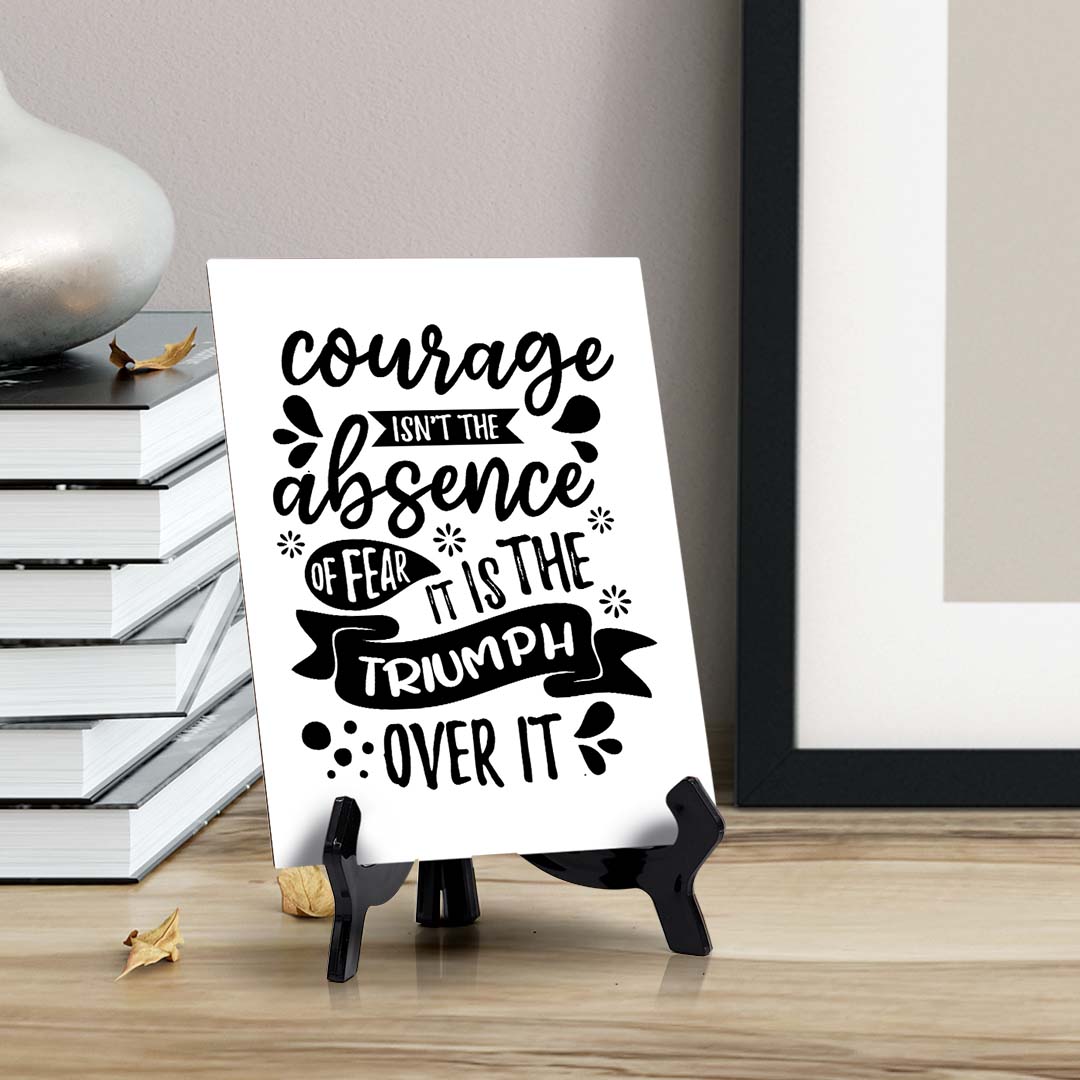 Courage Isn't The Absence of Fear. It is The Triumph Over It Table Sign with Acrylic Stand (6x8“) | Positive Affirmation Inspiration Décor