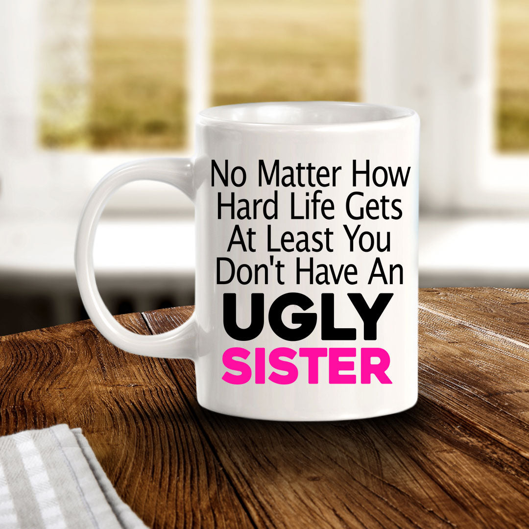 No Matter How Hard Life Gets At Least You Don't Have An Ugly Sister 11oz Plastic or Ceramic Coffee Mug | Funny Home Cups
