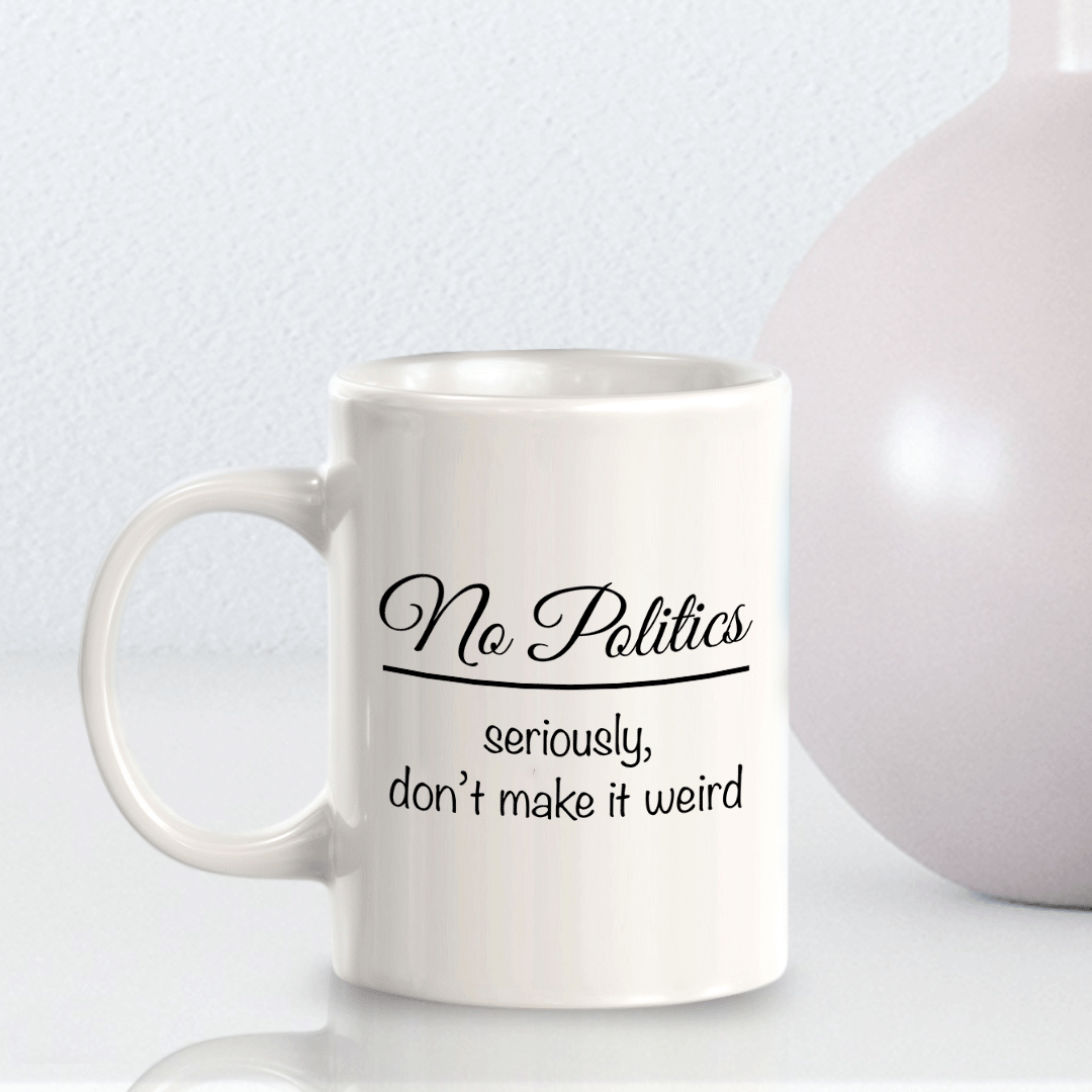 No Politics Seriously Don't Make It Weird 11oz Plastic or Ceramic Mug | Funny US Politics
