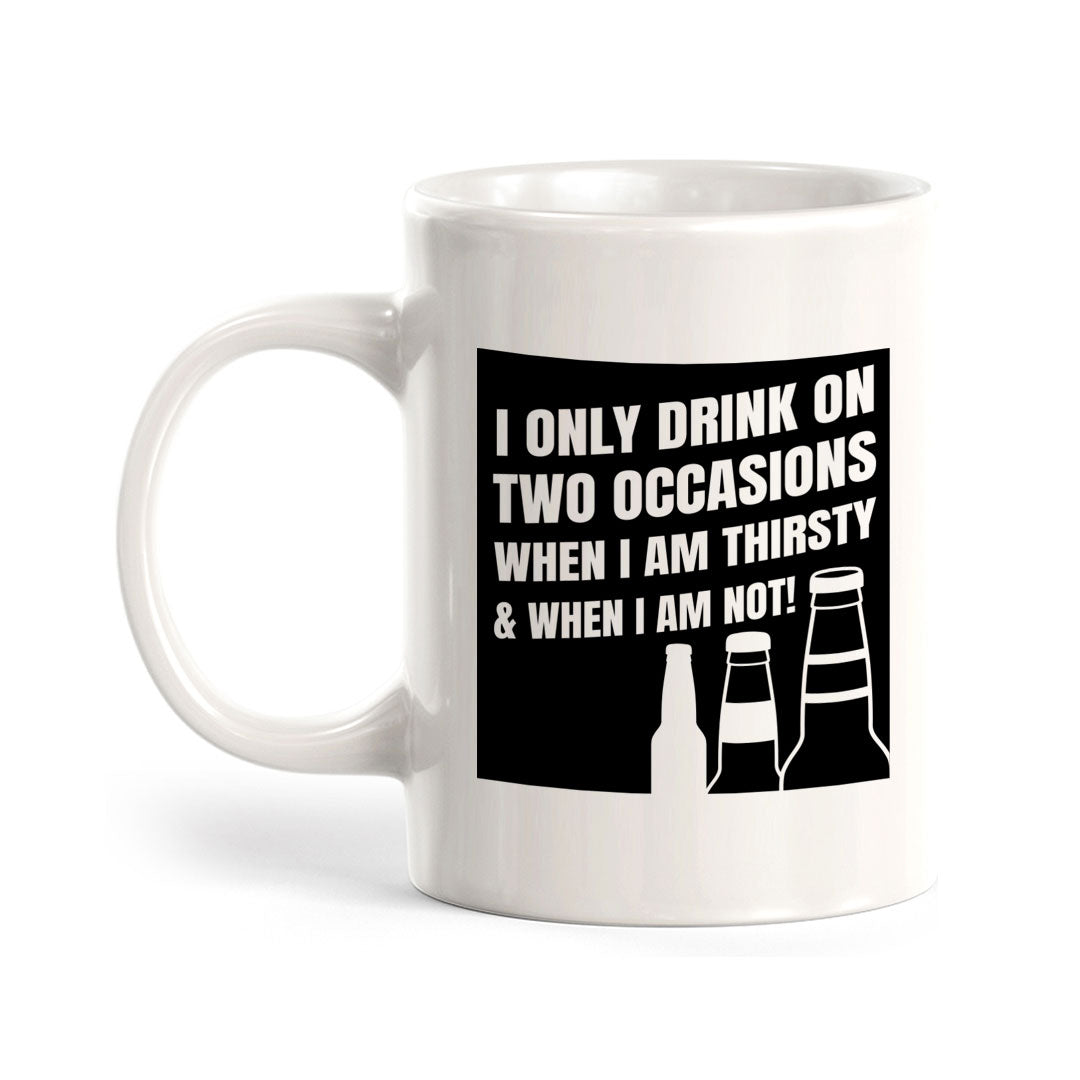I Only Drink On Two Occasions When I Am Thirsty & When I Am Not! 11oz Plastic or Ceramic Mug | Funny Cups