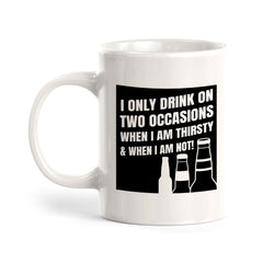 I Only Drink On Two Occasions When I Am Thirsty & When I Am Not! 11oz Plastic or Ceramic Mug | Funny Cups