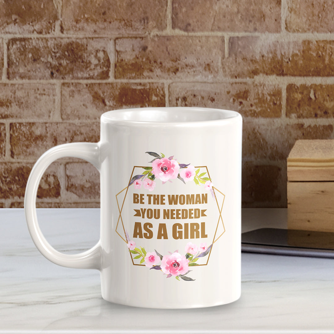 Be The Woman You Needed As a Girl 11oz Plastic or Ceramic Mug | Motivational Phrases