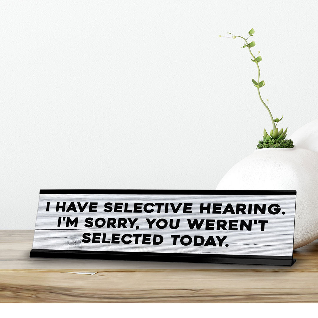 I Have Selective Hearing. I'm Sorry, You Weren't Selected Today. Novelty Desk Sign (2x10") | Funny Office Decor