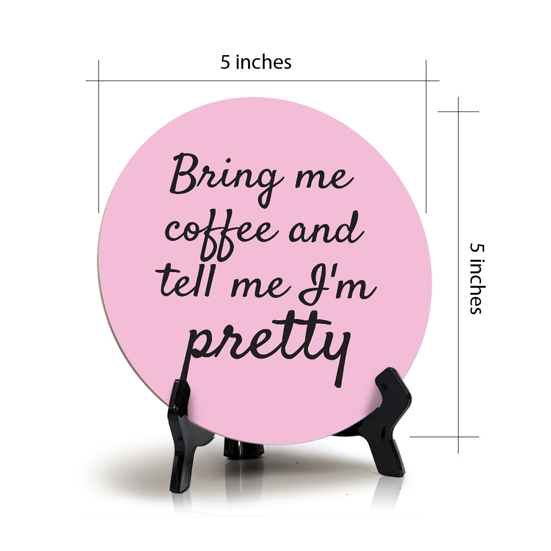 Bring Me Coffee And Tell Me I'm Pretty Circle Table Sign with Acrylic Stand (5x5") | Funny Home Decor