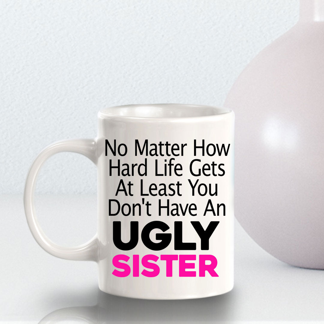 No Matter How Hard Life Gets At Least You Don't Have An Ugly Sister 11oz Plastic or Ceramic Coffee Mug | Funny Home Cups