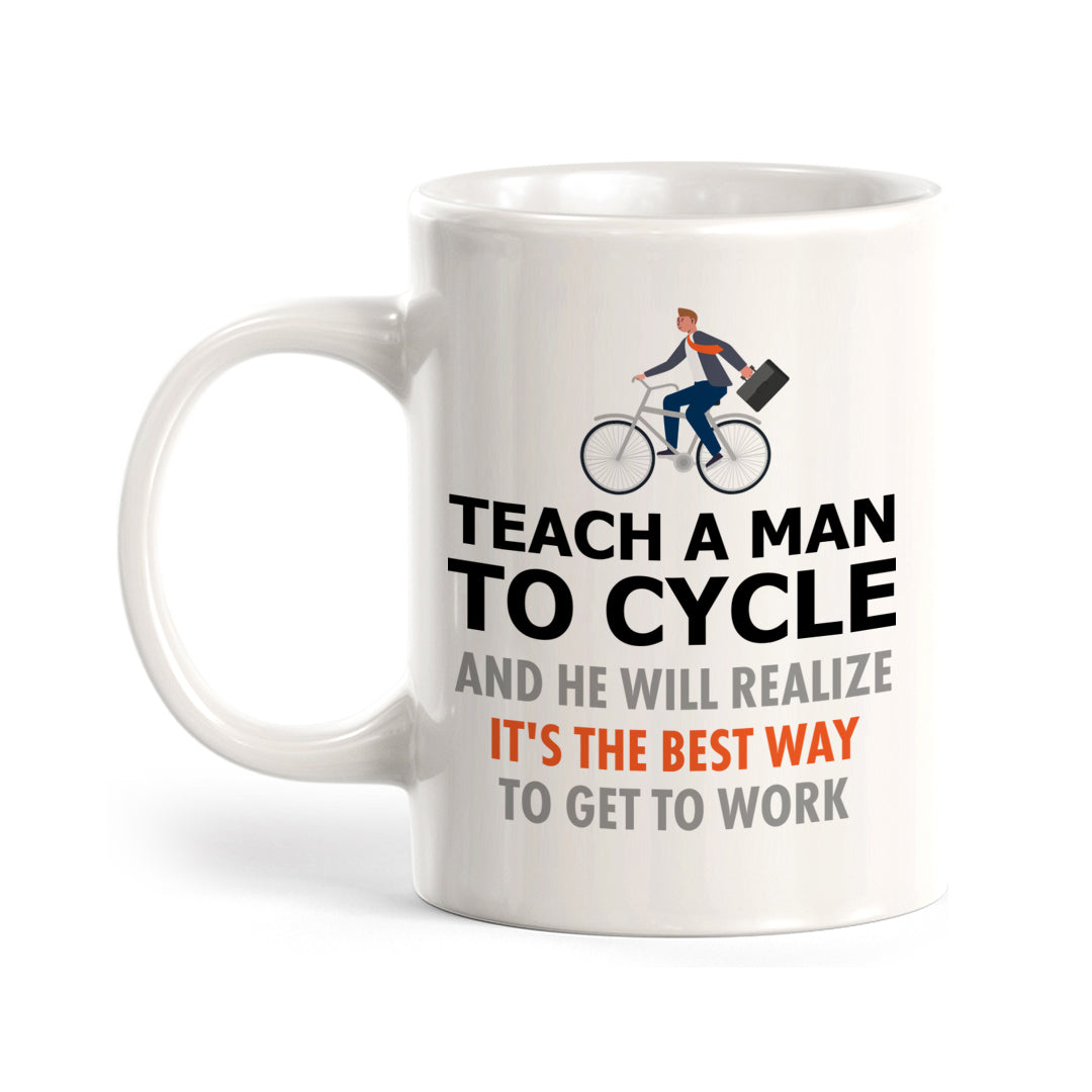 Teach A Man To Cycle And He Will Realize It's The Best Way To Get To Work, Cyclist Coffee Mug