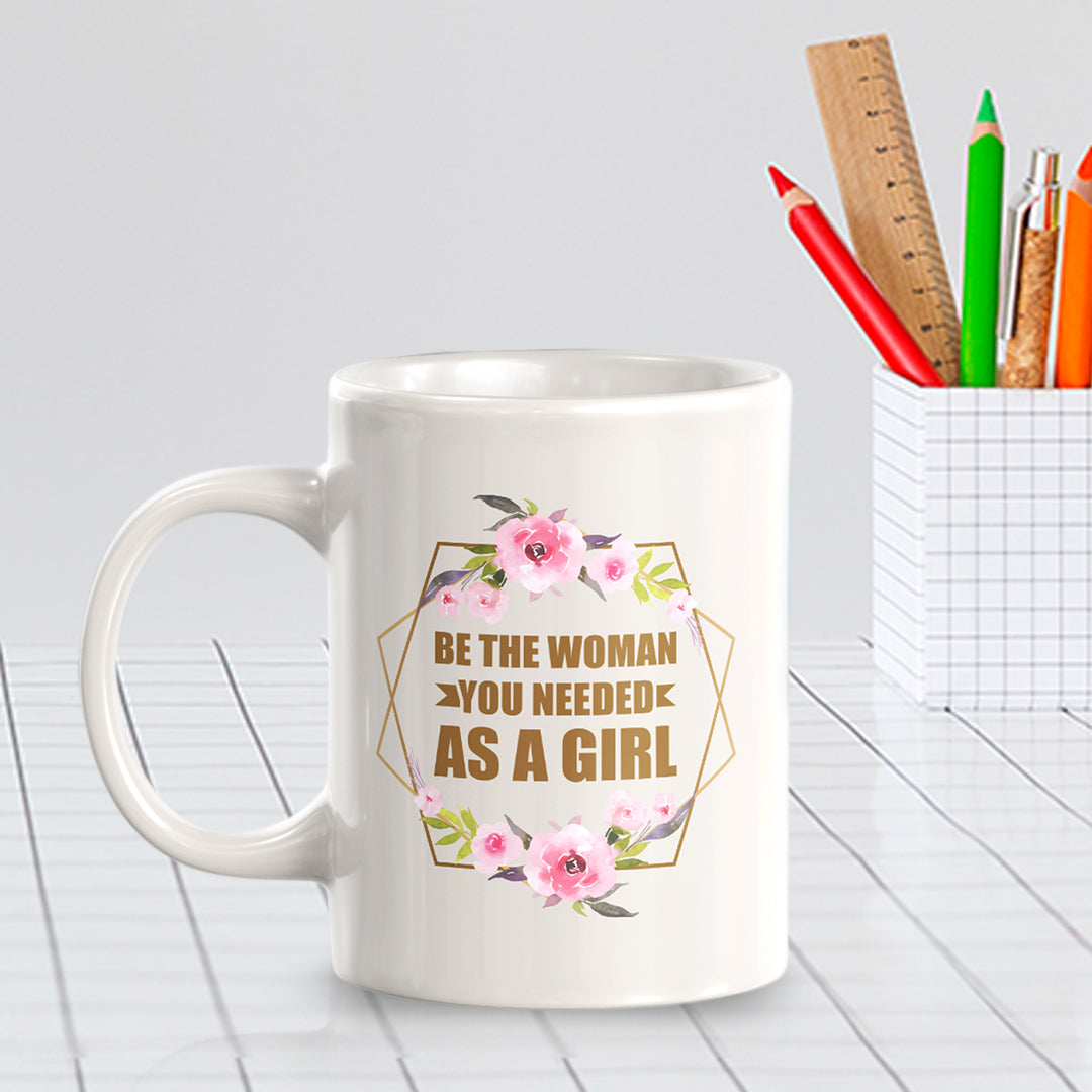 Be The Woman You Needed As a Girl 11oz Plastic or Ceramic Mug | Motivational Phrases