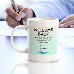 Welcome Back At Least You're Not Unclogging Your Own Toilet 11oz Plastic/Ceramic Coffee Mug Easy Installation | Office & Home | Funny Novelty Gifts