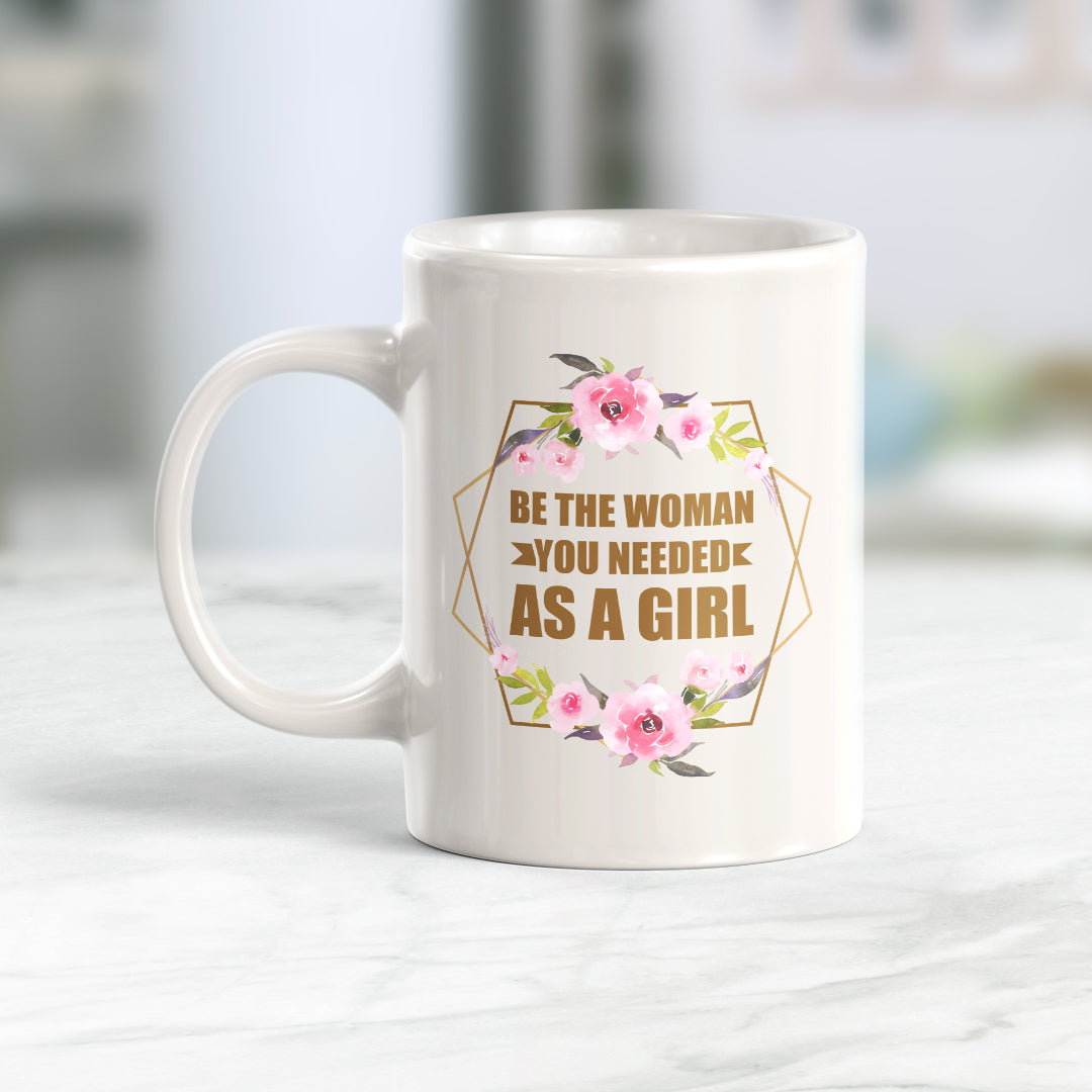 Be The Woman You Needed As a Girl 11oz Plastic or Ceramic Mug | Motivational Phrases