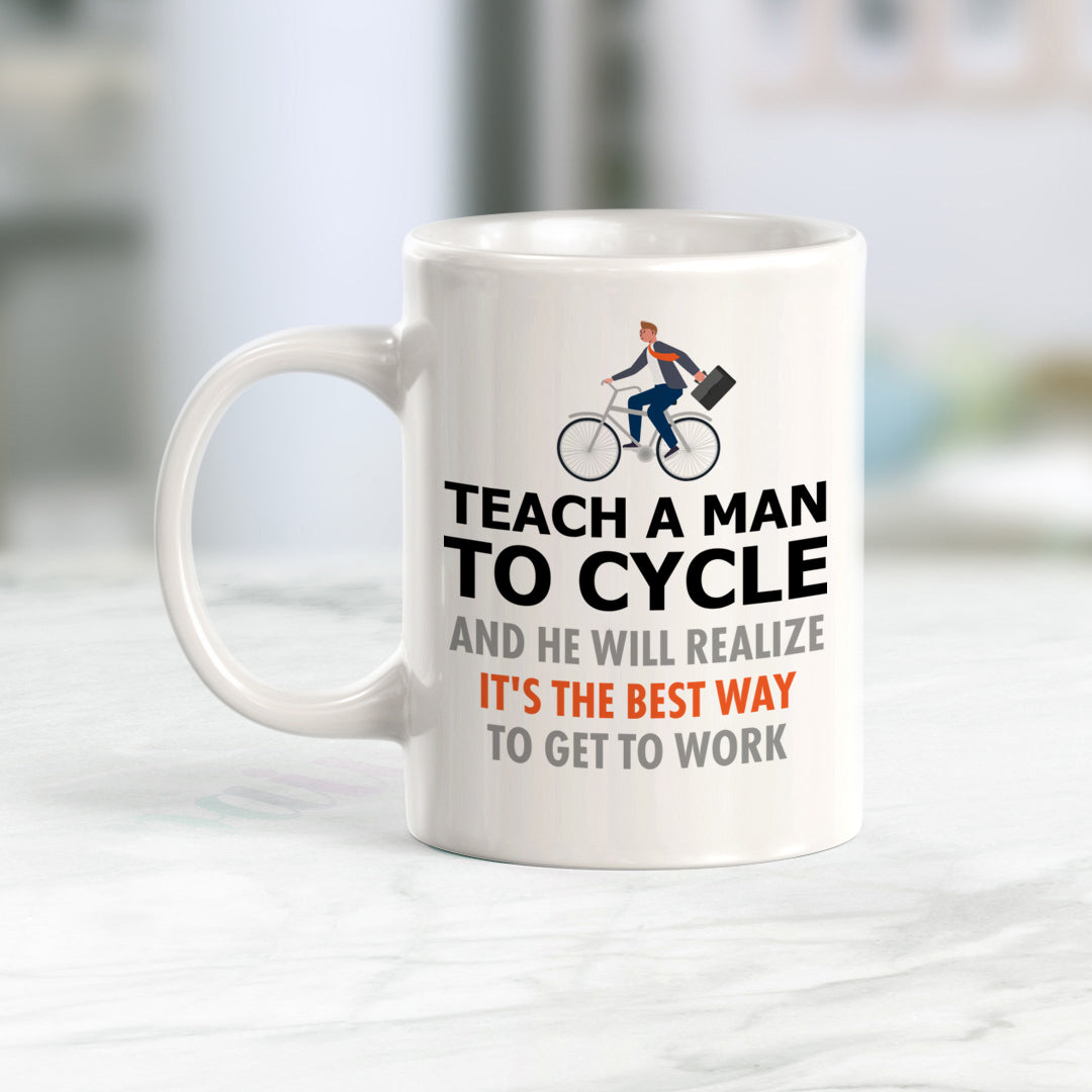 Teach A Man To Cycle And He Will Realize It's The Best Way To Get To Work, Cyclist Coffee Mug