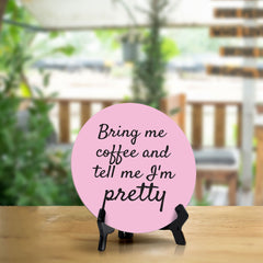 Bring Me Coffee And Tell Me I'm Pretty Circle Table Sign with Acrylic Stand (5x5") | Funny Home Decor