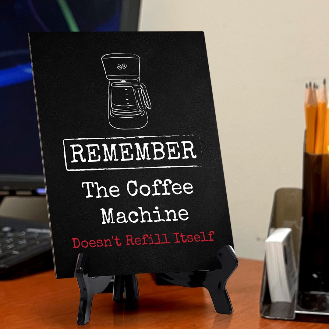 Remember The Coffee Machine Doesn't Refill Itself Table Sign with Acrylic Stand (6x8“) | Funny Office Motivational Decor