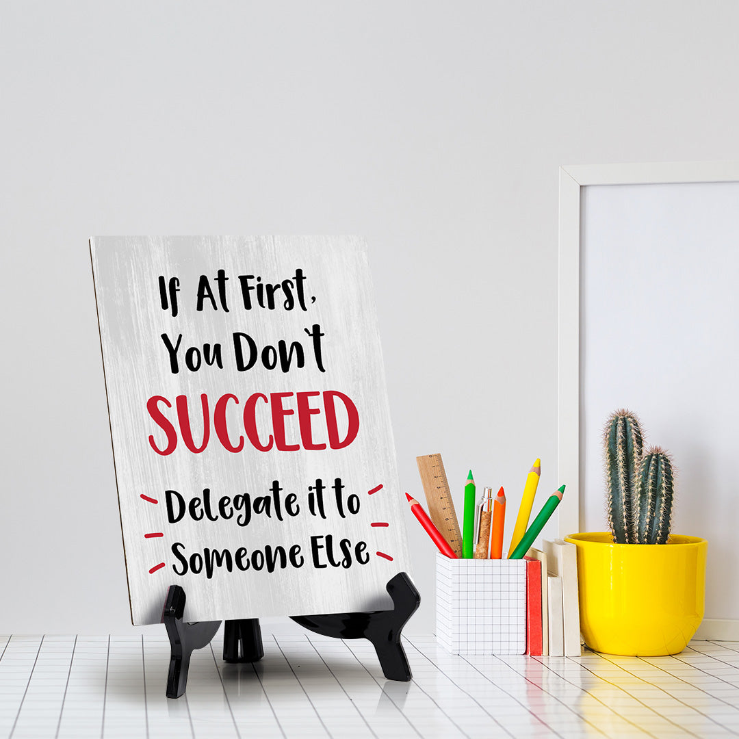 If At First, You Don't Succeed, Delegate it to Someone Else Table Sign with Acrylic Stand (6x8“) | Funny Office Motivational Decor