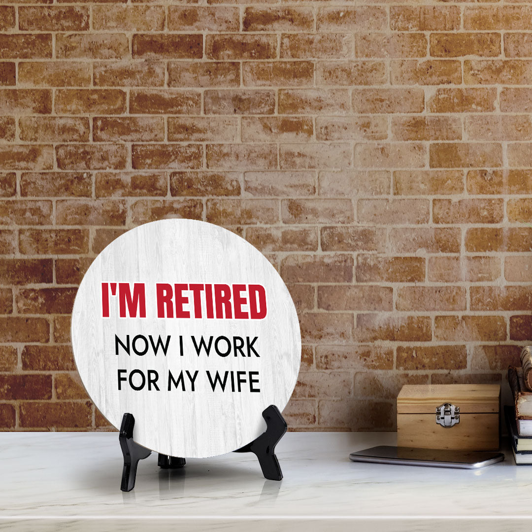 I'm Retired Now I Work For My Wife Circle Table Sign with Acrylic Stand (5x5") | Funny Home Decor
