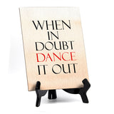 When in doubt dance it out Table or Counter Sign with Easel Stand, 6" x 8"