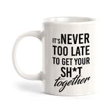 It's Never Too Late To Get Your Shit Together Coffee Mug
