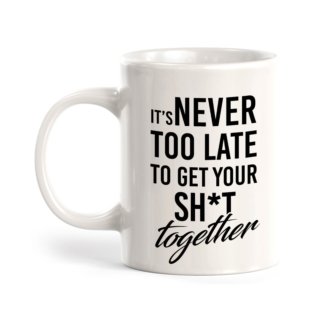 It's Never Too Late To Get Your Shit Together Coffee Mug