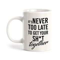 It's Never Too Late To Get Your Shit Together Coffee Mug