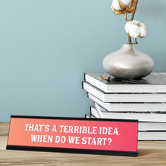 That's a Terrible Idea. When Do We Start? Peach Desk Sign (2 x 8")