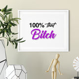 100% That Bitch UNFRAMED Print Novelty Decor Wall Art