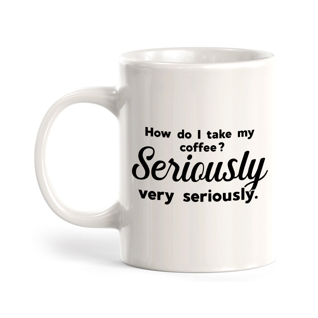 How Do I Take My Coffee. Seriously, Very Seriously Coffee Mug