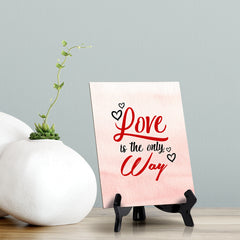 Love is the only Way Table or Counter Sign with Easel Stand, 6" x 8"
