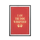 I Am The Dog Whisperer UNFRAMED Print Quote Wall Art