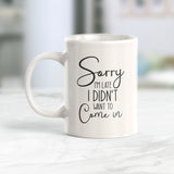 Sorry I'm Late I Didn't Want To Come In Coffee Mug