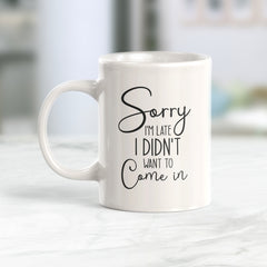 Sorry I'm Late I Didn't Want To Come In Coffee Mug