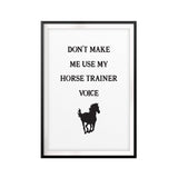 Don't Make Me Use My Horse Trainer Voice UNFRAMED Print Horse Lover Wall Art