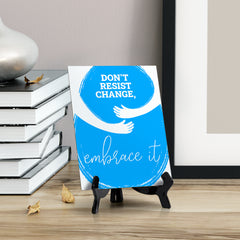 Don't Resist Change, Embrace It, Table Sign with Acrylic Stand (6x8“)