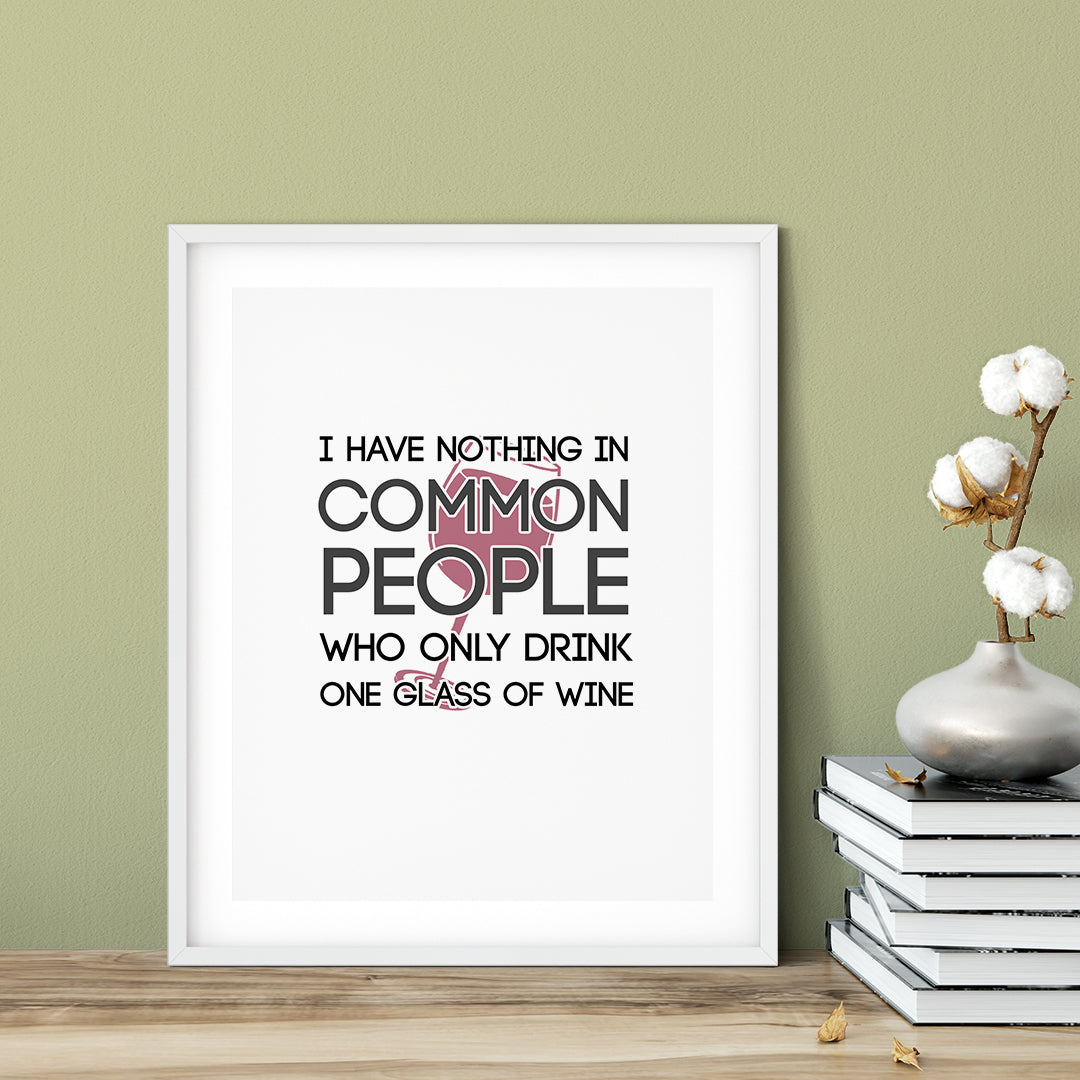I Have Nothing In Common With People Who Only Drink One Glass Of Wine UNFRAMED Print Novelty Decor Wall Art
