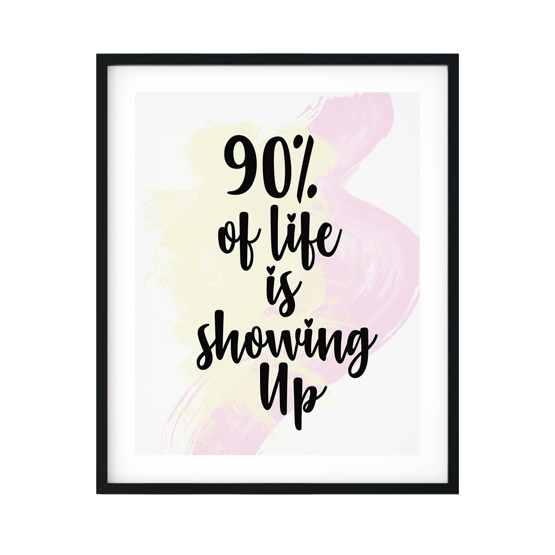 90% Of Life Is Showing Up UNFRAMED Print Inspirational Wall Art