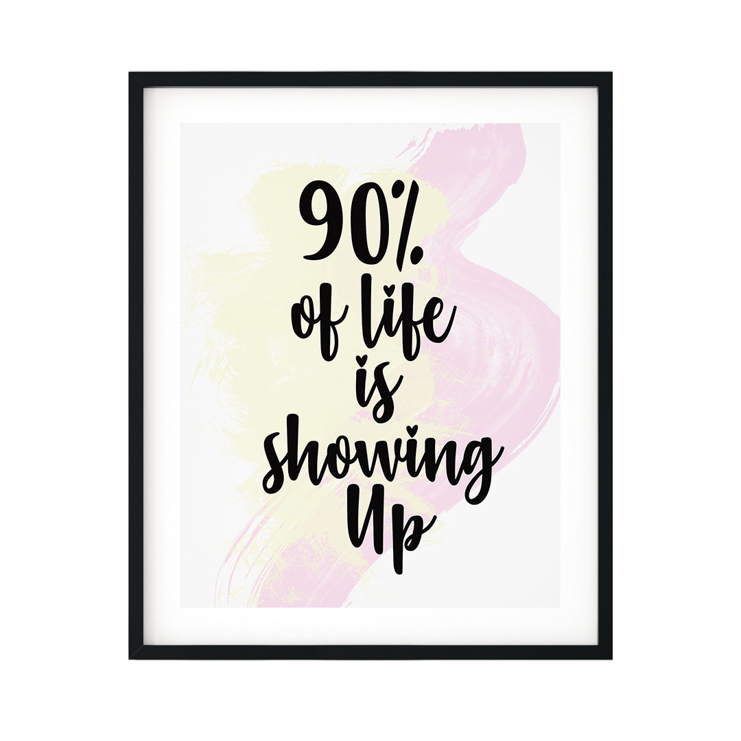 90% Of Life Is Showing Up UNFRAMED Print Inspirational Wall Art