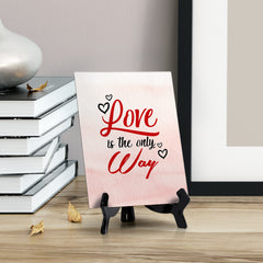 Love is the only Way Table or Counter Sign with Easel Stand, 6" x 8"
