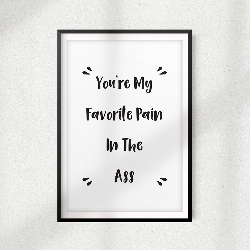 You're My Favorite Pain In The Ass UNFRAMED Print Home Décor, Quote Wall Art